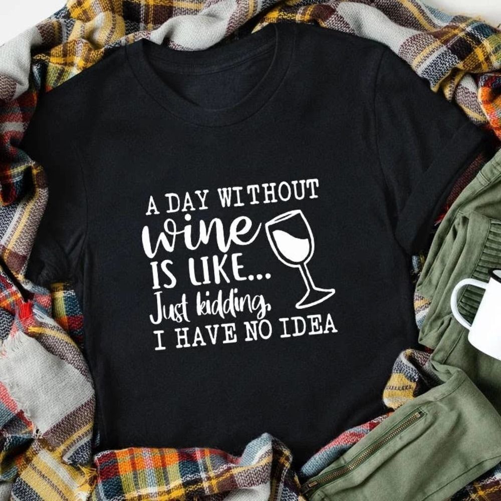 A Day Without Wine is Like... Just Kidding IDK Soft Graphic Tee Shirt